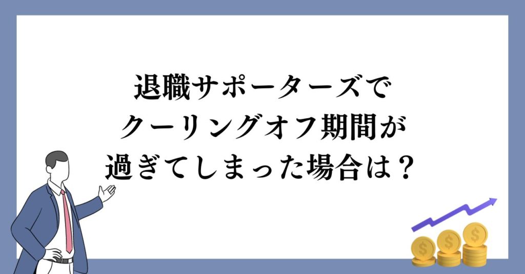 退職サポーターズでクーリングオフ期間が過ぎてしまった場合は?