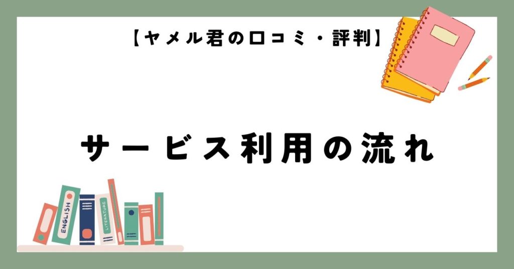 【ヤメル君の口コミ・評判】サービス利用の流れ