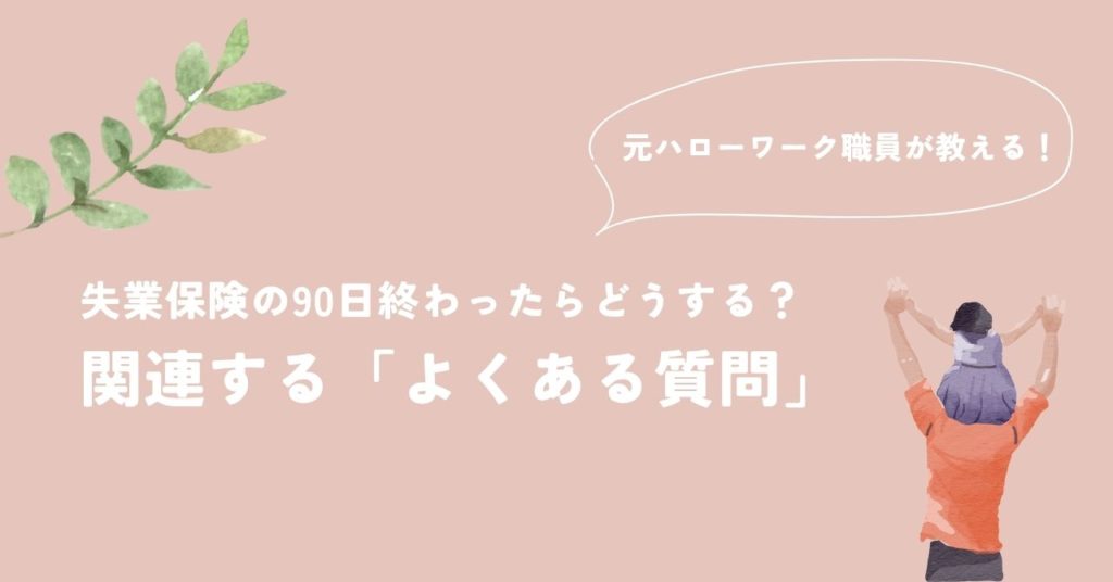 失業保険の90日終わったらどうする?関連する「よくある質問」
