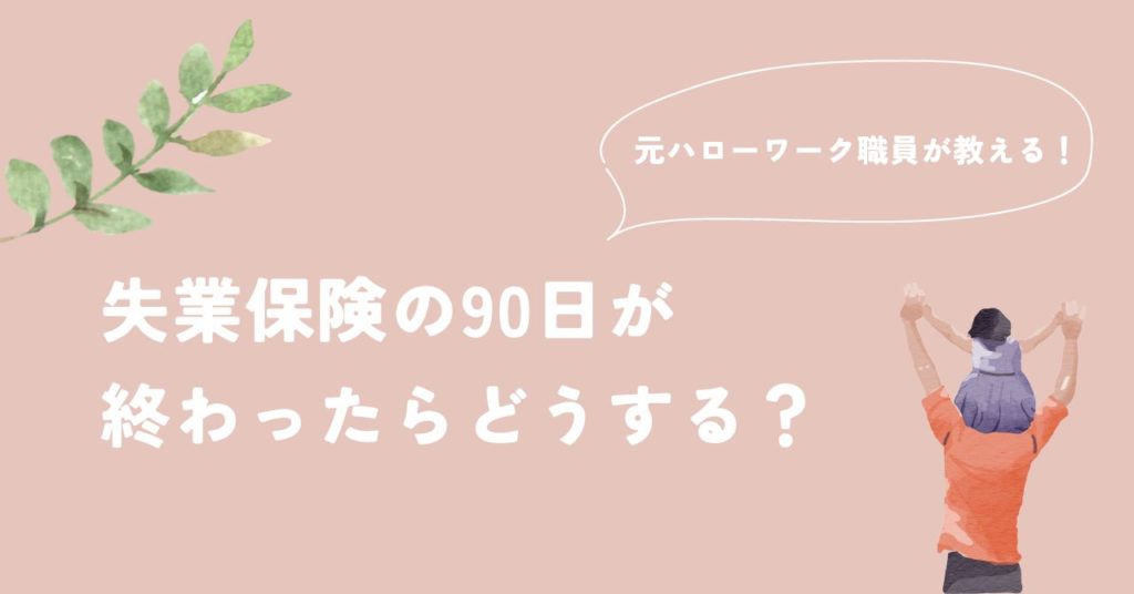 失業保険の90日が終わったらどうする?
