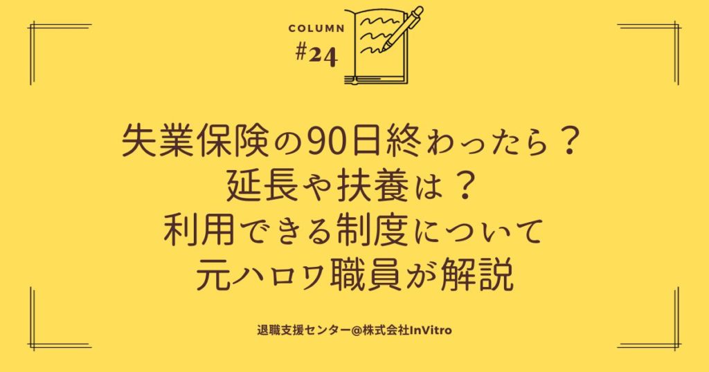 失業保険の90日終わったら？延長や扶養は？利用できる制度について元ハロワ職員が解説