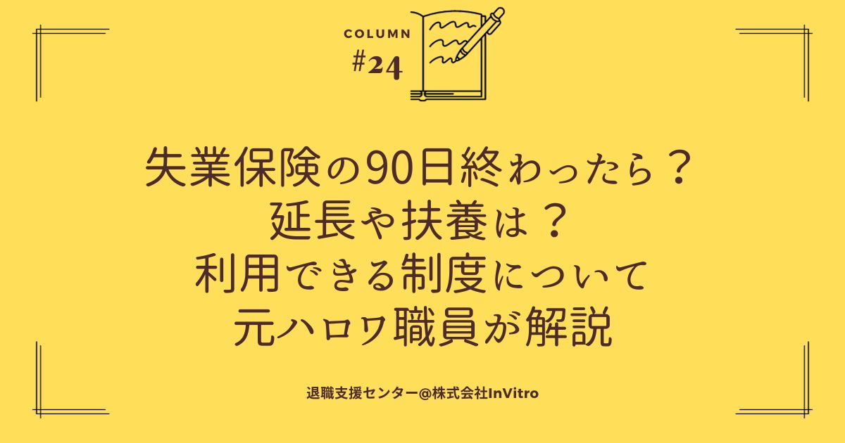 失業保険の90日終わったら?延長や扶養は?利用できる制度について元ハロワ職員が解説