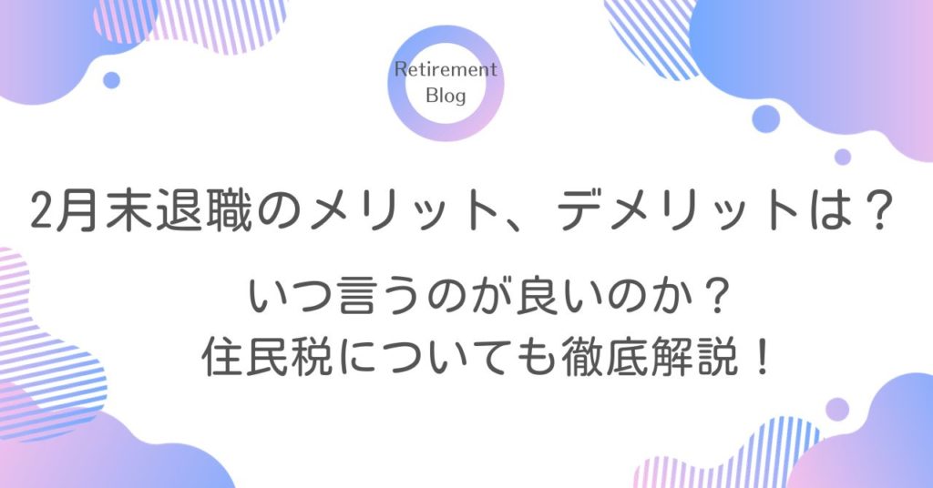 2月末退職のメリット、デメリットは？いつ言うのが良いのか？住民税についても徹底解説！