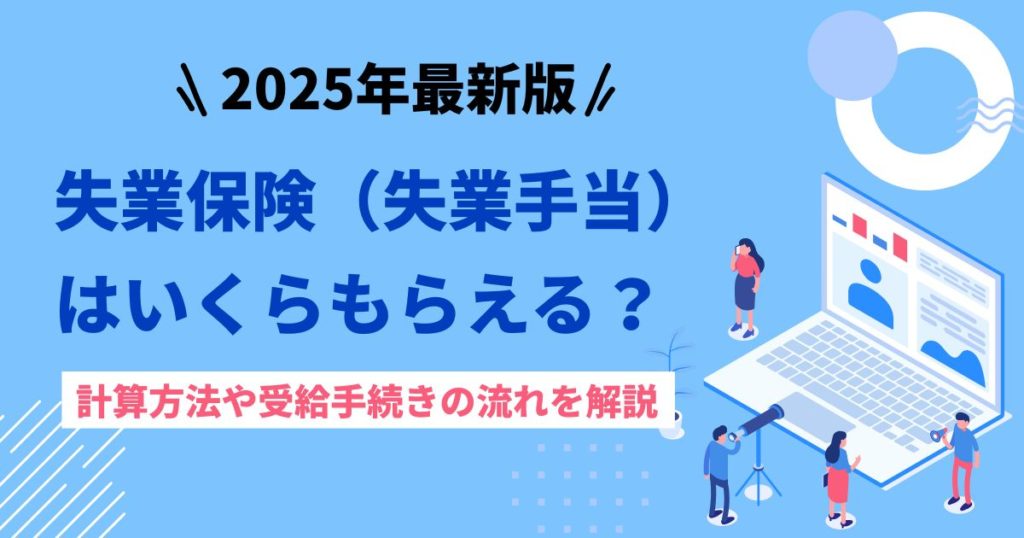 失業保険（失業手当）はいくらもらえる？計算方法や受給手続きの流れを解説【2025年最新版】