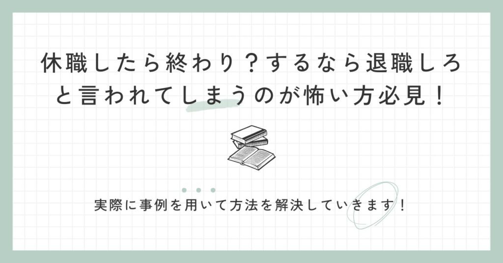 休職したら終わり？するなら退職しろと言われてしまうのが怖い方必見！実際に事例を用いて方法を解決していきます！