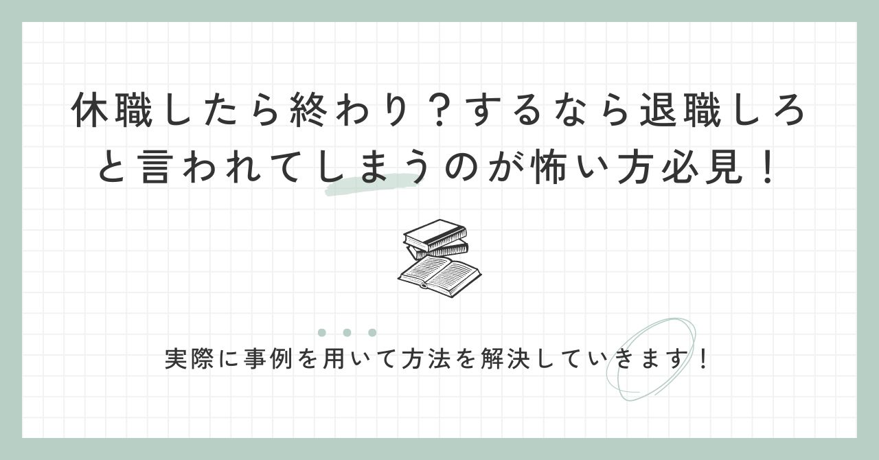 休職したら終わり?するなら退職しろと言われてしまうのが怖い方必見!実際に事例を用いて方法を解決していきます!