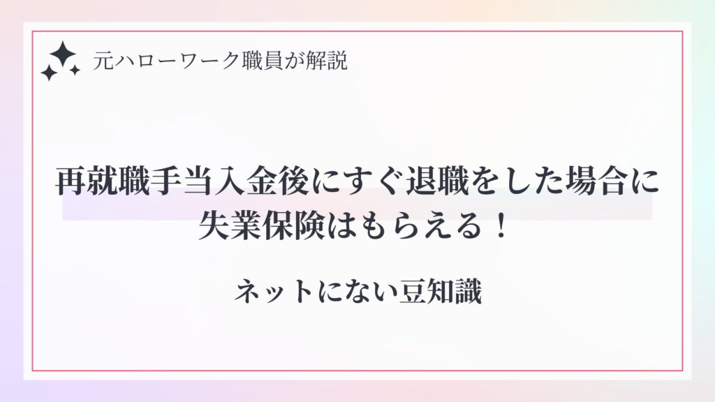 再就職手当入金後にすぐ退職をした場合に失業保険はもらえる！ネットにない豆知識
