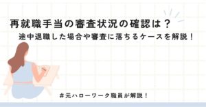再就職手当の審査状況の確認は？途中退職した場合や審査に落ちるケースを解説！